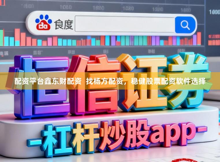 配资平台鑫东财配资  找杨方配资，稳健股票配资软件选择