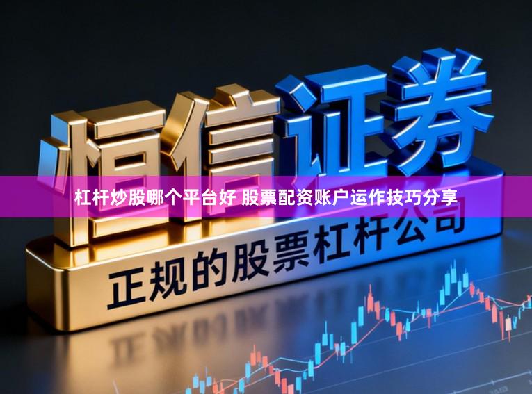 杠杆炒股哪个平台好 股票配资账户运作技巧分享