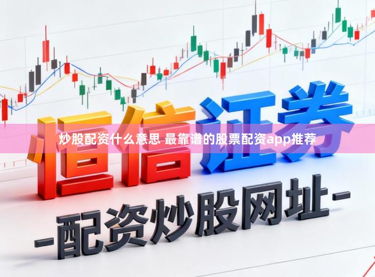 炒股配资什么意思 最靠谱的股票配资app推荐