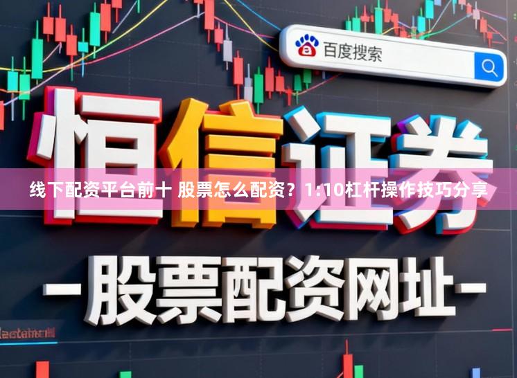 线下配资平台前十 股票怎么配资？1:10杠杆操作技巧分享