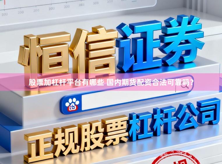 股票加杠杆平台有哪些 国内期货配资合法可靠吗?