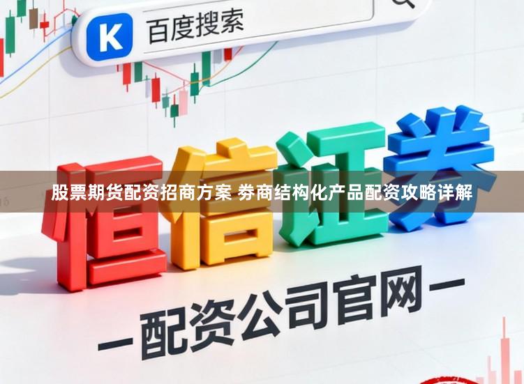 股票期货配资招商方案 劵商结构化产品配资攻略详解