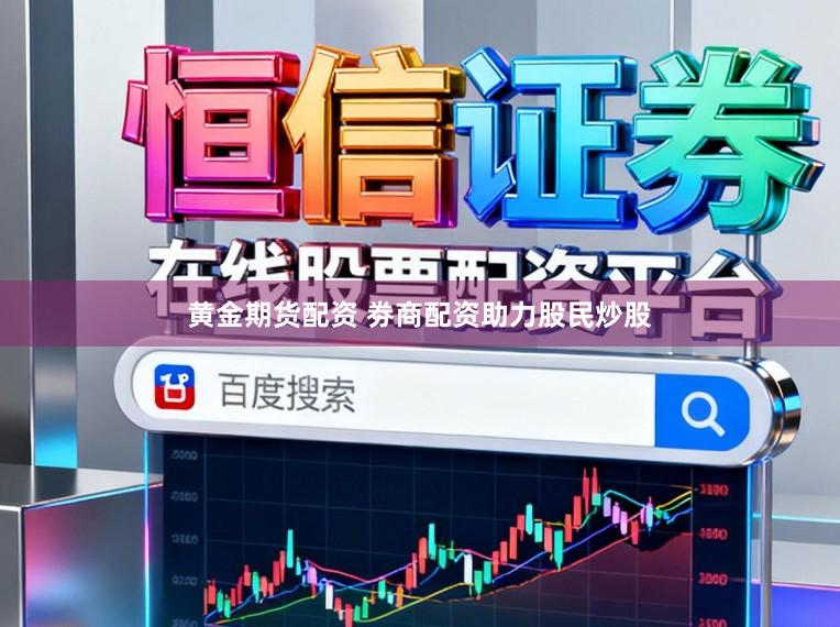 黄金期货配资 劵商配资助力股民炒股