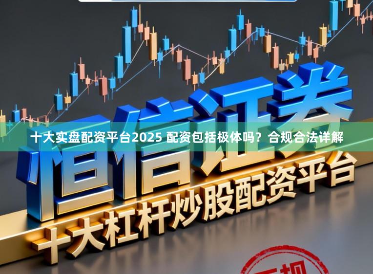 十大实盘配资平台2025 配资包括极体吗?合规合法详解