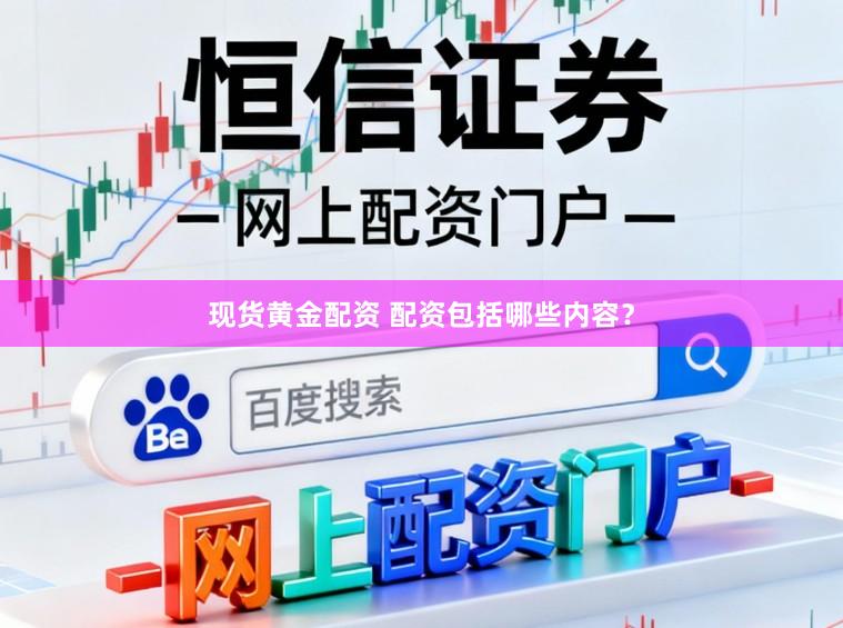 现货黄金配资 配资包括哪些内容？