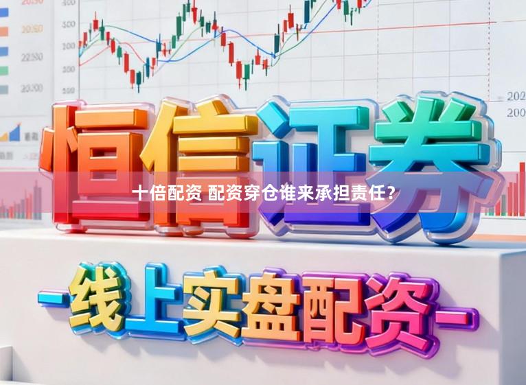 十倍配资 配资穿仓谁来承担责任？