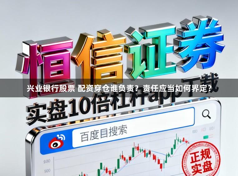 兴业银行股票 配资穿仓谁负责？责任应当如何界定？