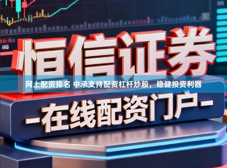 网上配资排名 中承支持配资杠杆炒股，稳健投资利器
