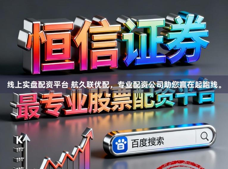 线上实盘配资平台 航久联优配，专业配资公司助您赢在起跑线。