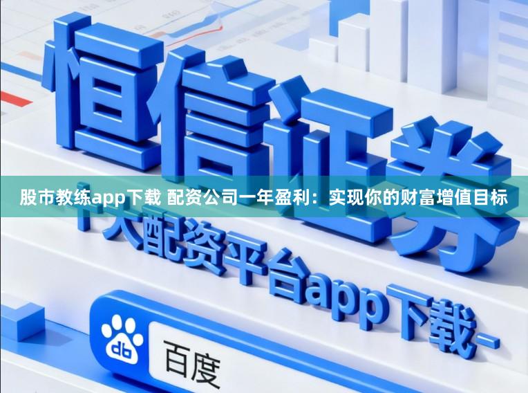 股市教练app下载 配资公司一年盈利：实现你的财富增值目标