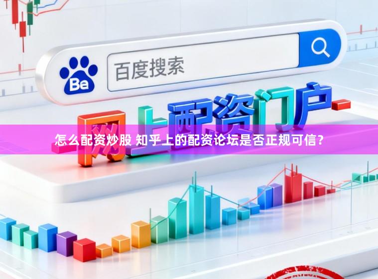 怎么配资炒股 知乎上的配资论坛是否正规可信?