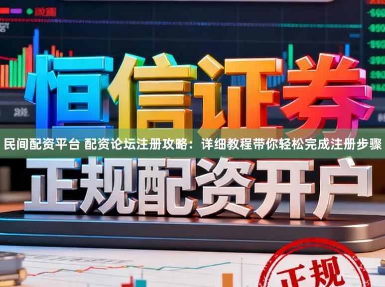 民间配资平台 配资论坛注册攻略：详细教程带你轻松完成注册步骤