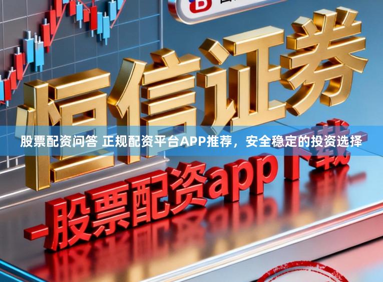 股票配资问答 正规配资平台APP推荐，安全稳定的投资选择