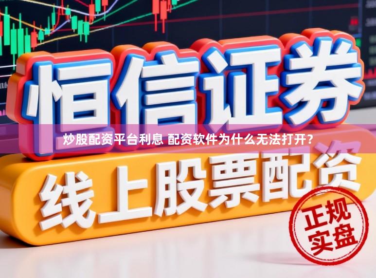 炒股配资平台利息 配资软件为什么无法打开？
