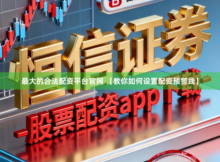 最大的合法配资平台官网 【教你如何设置配资预警线】