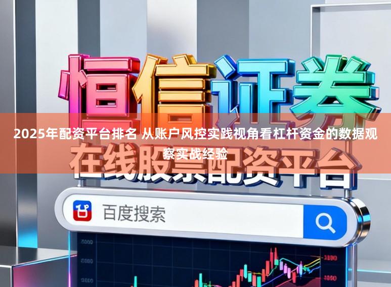 2025年配资平台排名 从账户风控实践视角看杠杆资金的数据观察实战经验