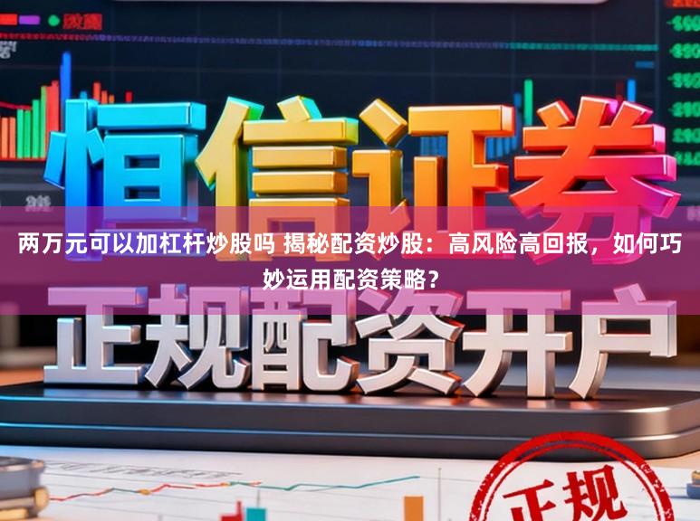 两万元可以加杠杆炒股吗 揭秘配资炒股：高风险高回报，如何巧妙运用配资策略？
