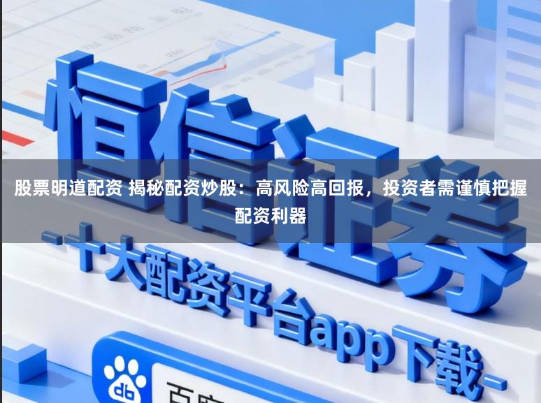 股票明道配资 揭秘配资炒股：高风险高回报，投资者需谨慎把握配资利器