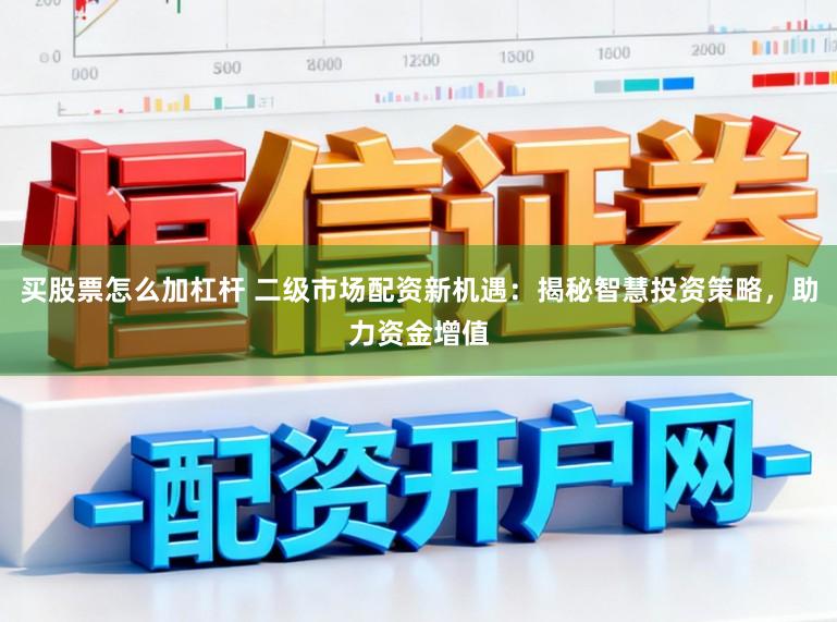 买股票怎么加杠杆 二级市场配资新机遇：揭秘智慧投资策略，助力资金增值