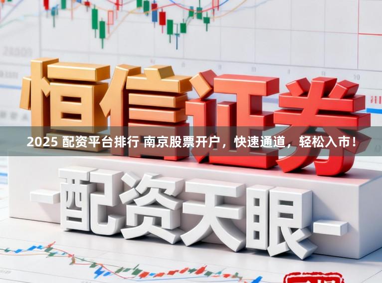 2025 配资平台排行 南京股票开户，快速通道，轻松入市！