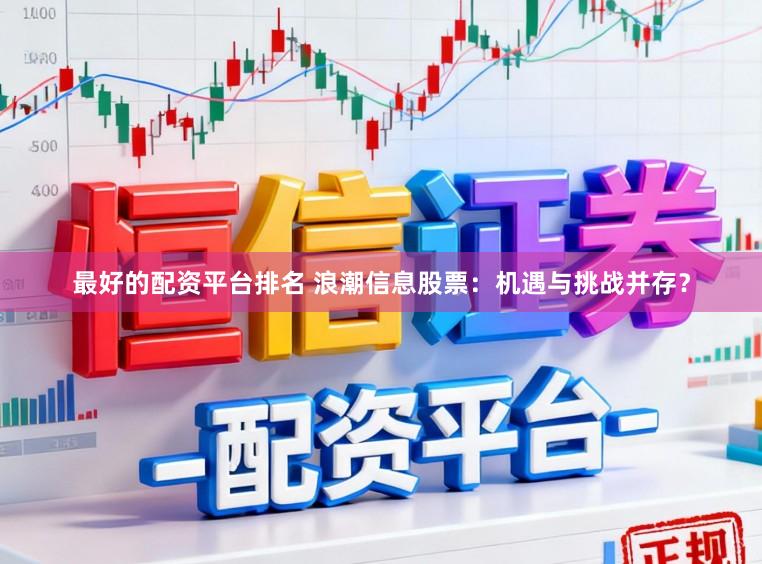 最好的配资平台排名 浪潮信息股票：机遇与挑战并存？