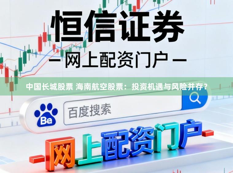 中国长城股票 海南航空股票：投资机遇与风险并存？