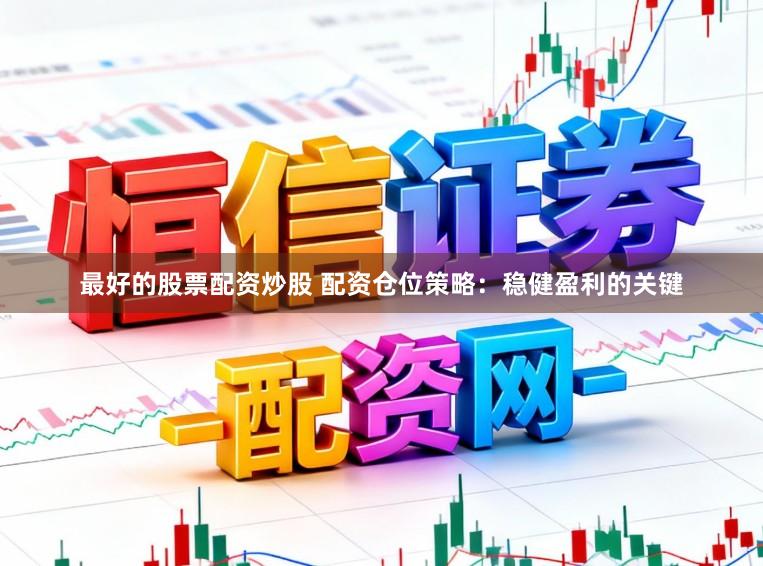 最好的股票配资炒股 配资仓位策略：稳健盈利的关键