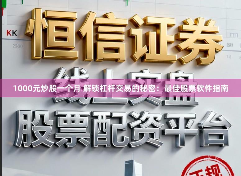 1000元炒股一个月 解锁杠杆交易的秘密：最佳股票软件指南
